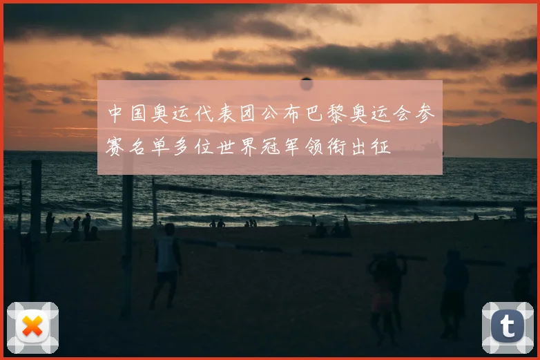 中国奥运代表团公布巴黎奥运会参赛名单多位世界冠军领衔出征