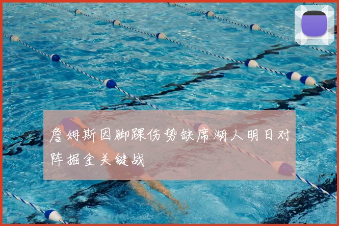 詹姆斯因脚踝伤势缺席湖人明日对阵掘金关键战