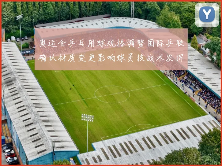 奥运会乒乓用球规格调整国际乒联确认材质变更影响球员技战术发挥