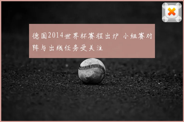 德国2014世界杯赛程出炉 小组赛对阵与出线任务受关注