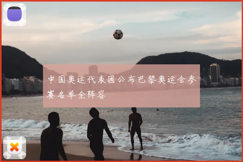 中国奥运代表团公布巴黎奥运会参赛名单全阵容