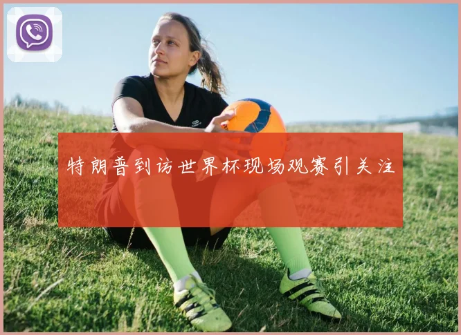 特朗普到访世界杯现场观赛引关注