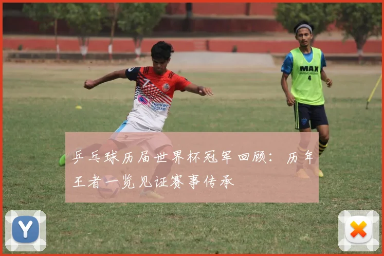 乒乓球历届世界杯冠军回顾:历年王者一览见证赛事传承