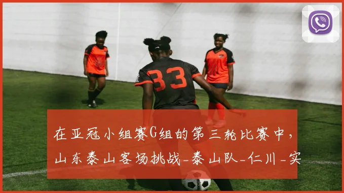 在亚冠小组赛G组的第三轮比赛中，山东泰山客场挑战_泰山队_仁川_实力
