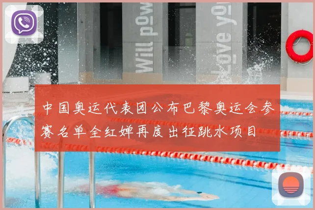 中国奥运代表团公布巴黎奥运会参赛名单全红婵再度出征跳水项目