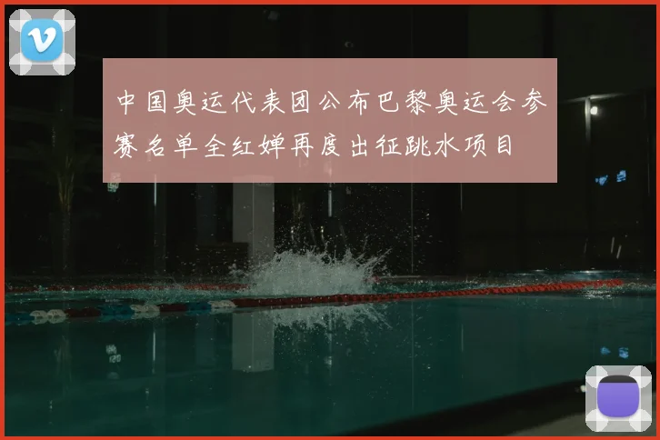中国奥运代表团公布巴黎奥运会参赛名单全红婵再度出征跳水项目