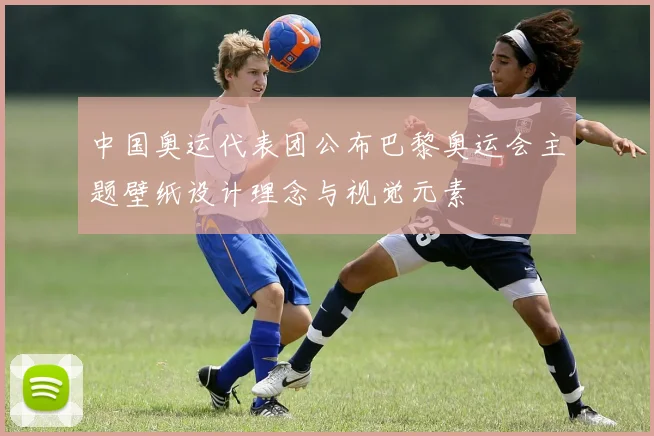 中国奥运代表团公布巴黎奥运会主题壁纸设计理念与视觉元素