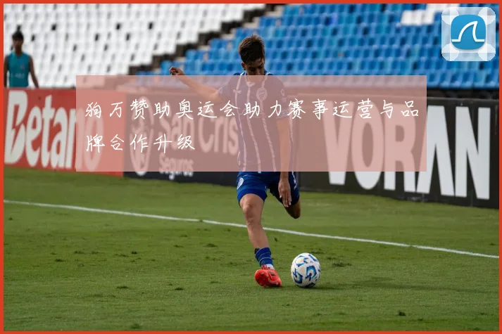 狗万赞助奥运会助力赛事运营与品牌合作升级