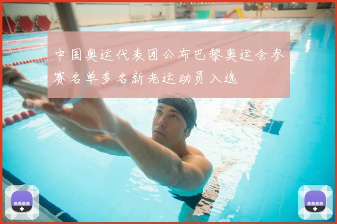 中国奥运代表团公布巴黎奥运会参赛名单多名新老运动员入选