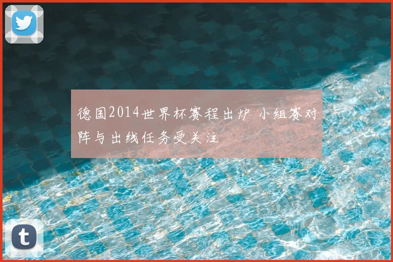 德国2014世界杯赛程出炉 小组赛对阵与出线任务受关注