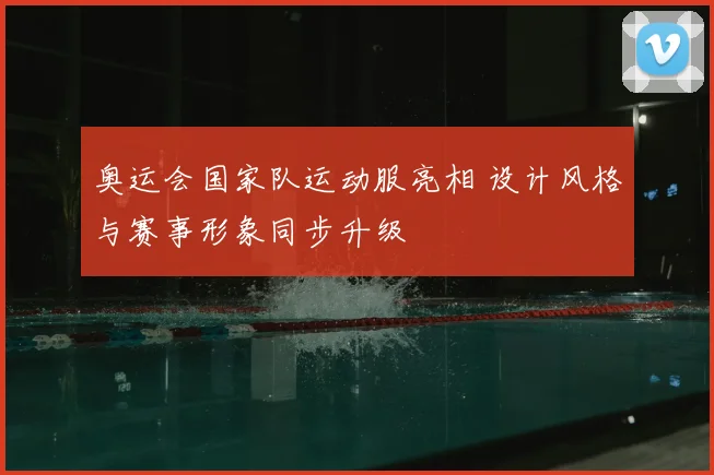 奥运会国家队运动服亮相 设计风格与赛事形象同步升级