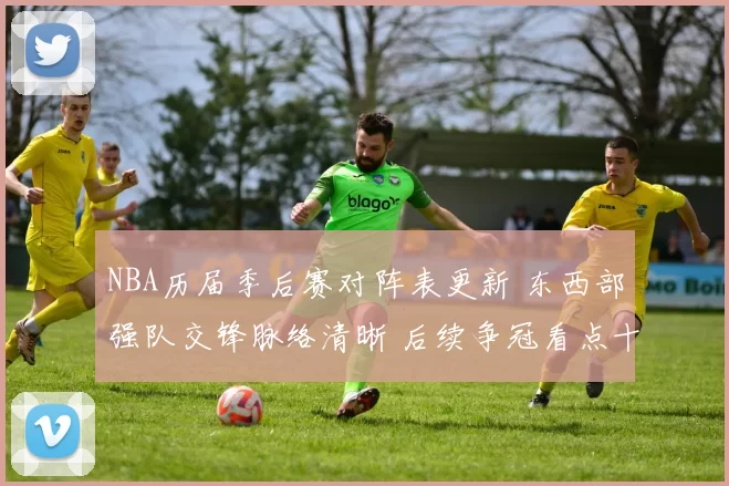 NBA历届季后赛对阵表更新 东西部强队交锋脉络清晰 后续争冠看点十足