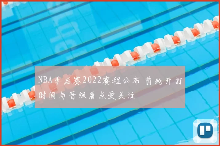 NBA季后赛2022赛程公布 首轮开打时间与晋级看点受关注
