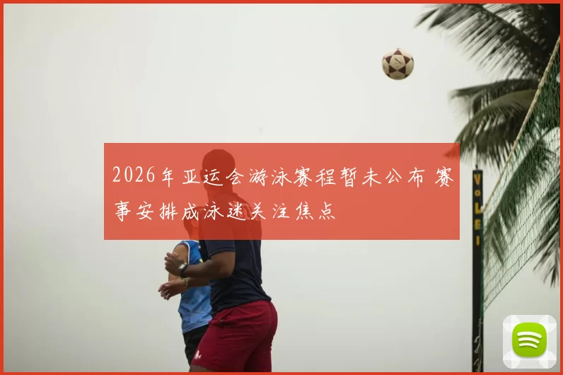 2026年亚运会游泳赛程暂未公布 赛事安排成泳迷关注焦点