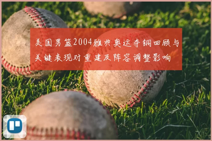 美国男篮2004雅典奥运夺铜回顾与关键表现对重建及阵容调整影响