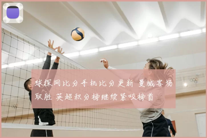 球探网比分手机比分更新 曼城客场取胜 英超积分榜继续紧咬榜首
