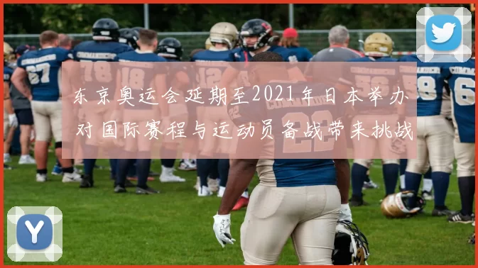 东京奥运会延期至2021年日本举办 对国际赛程与运动员备战带来挑战