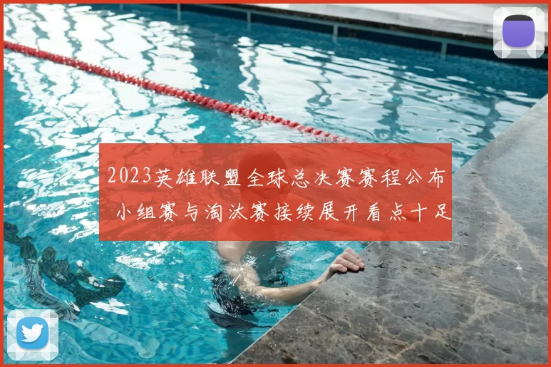 2023英雄联盟全球总决赛赛程公布 小组赛与淘汰赛接续展开看点十足