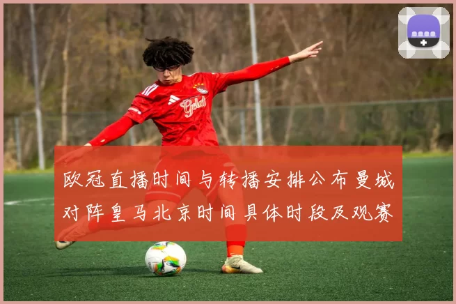 欧冠直播时间与转播安排公布曼城对阵皇马北京时间具体时段及观赛建议