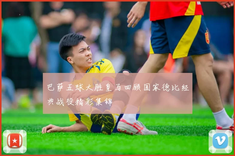 巴萨五球大胜皇马回顾国家德比经典战役精彩集锦
