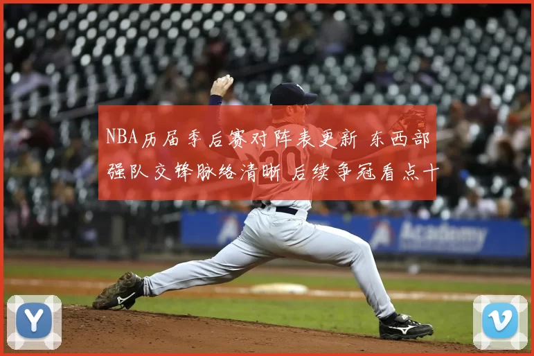 NBA历届季后赛对阵表更新 东西部强队交锋脉络清晰 后续争冠看点十足