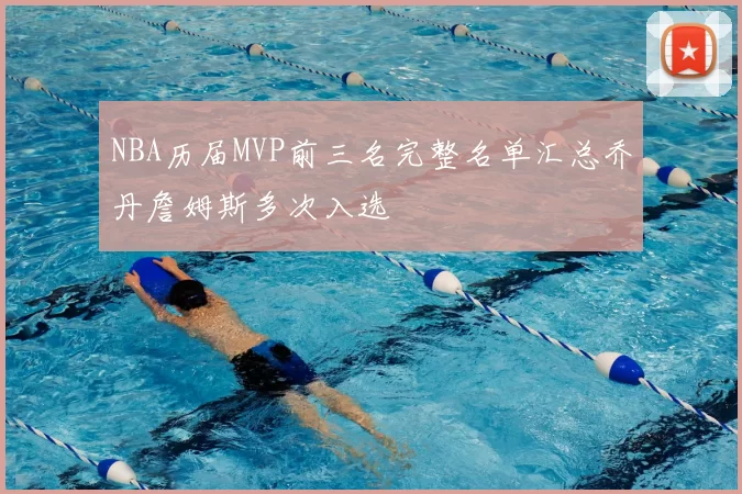 NBA历届MVP前三名完整名单汇总乔丹詹姆斯多次入选