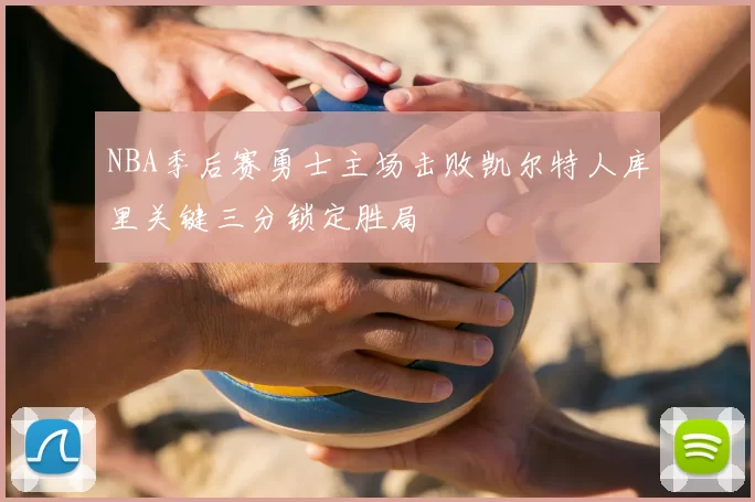 NBA季后赛勇士主场击败凯尔特人库里关键三分锁定胜局