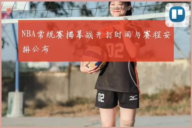 NBA常规赛揭幕战开打时间与赛程安排公布
