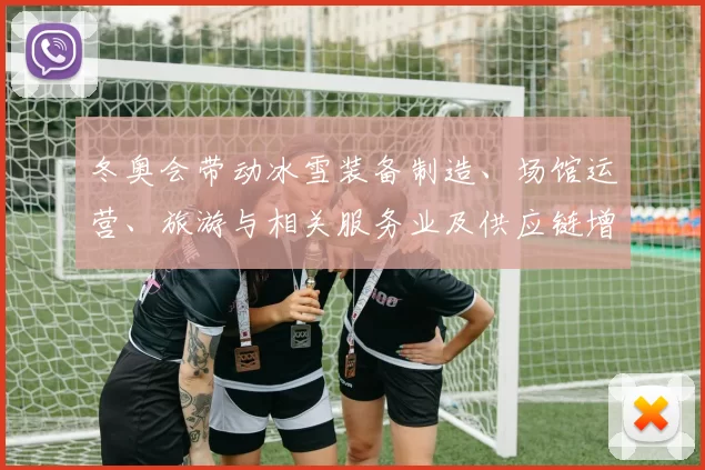 冬奥会带动冰雪装备制造、场馆运营、旅游与相关服务业及供应链增长