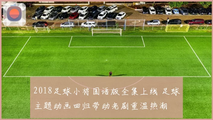 2018足球小将国语版全集上线 足球主题动画回归带动老剧重温热潮
