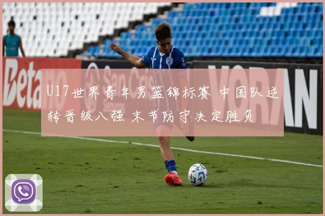U17世界青年男篮锦标赛 中国队逆转晋级八强 末节防守决定胜负