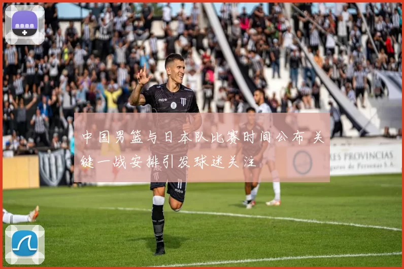 中国男篮与日本队比赛时间公布 关键一战安排引发球迷关注