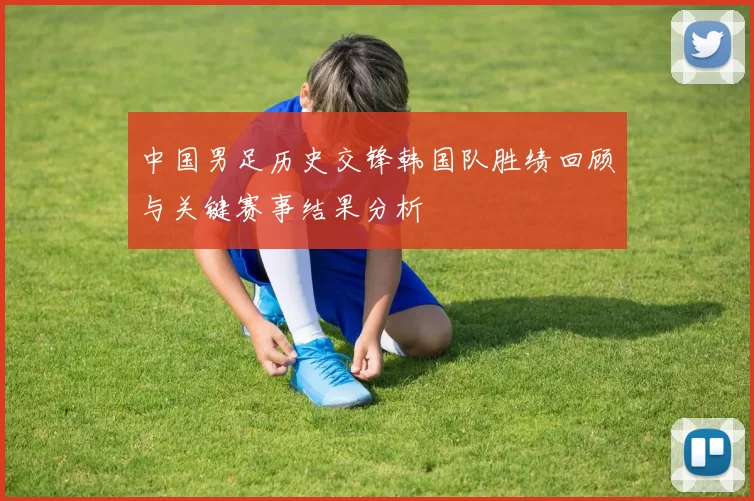 中国男足历史交锋韩国队胜绩回顾与关键赛事结果分析