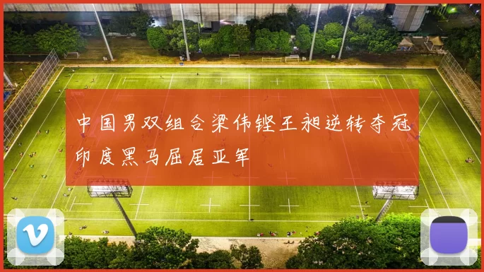 中国男双组合梁伟铿王昶逆转夺冠印度黑马屈居亚军