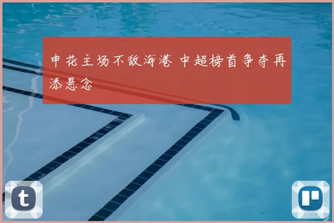 申花主场不敌海港 中超榜首争夺再添悬念