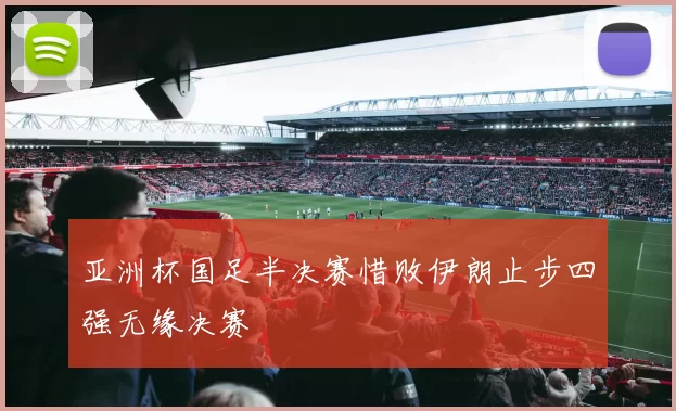 亚洲杯国足半决赛惜败伊朗止步四强无缘决赛