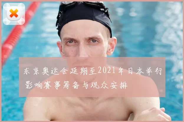 东京奥运会延期至2021年日本举行 影响赛事筹备与观众安排