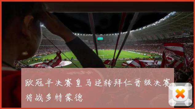 欧冠半决赛皇马逆转拜仁晋级决赛将战多特蒙德
