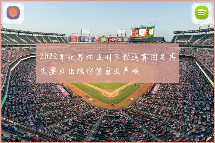 2022年世界杯亚洲区预选赛国足再失要分出线形势愈发严峻