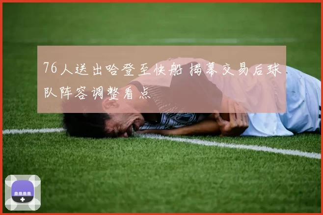 76人送出哈登至快船 揭幕交易后球队阵容调整看点
