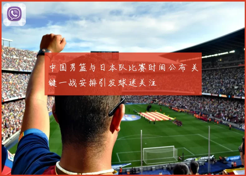 中国男篮与日本队比赛时间公布 关键一战安排引发球迷关注