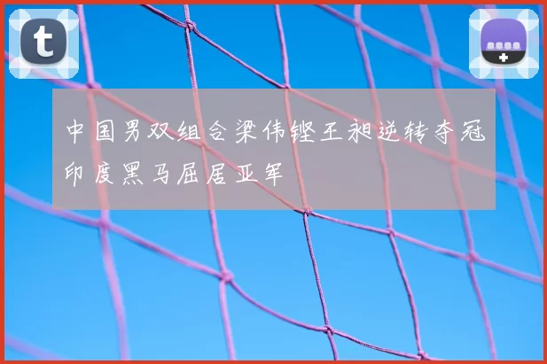中国男双组合梁伟铿王昶逆转夺冠印度黑马屈居亚军