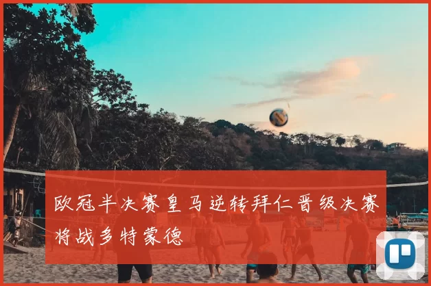 欧冠半决赛皇马逆转拜仁晋级决赛将战多特蒙德
