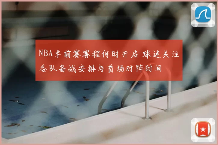 NBA季前赛赛程何时开启 球迷关注各队备战安排与首场对阵时间